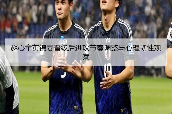赵心童英锦赛晋级后进攻节奏调整与心理韧性观察